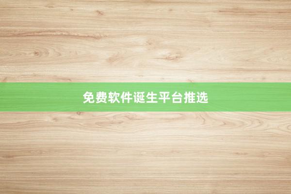 免费软件诞生平台推选