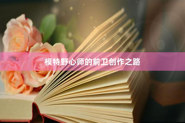 模特野心师的前卫创作之路