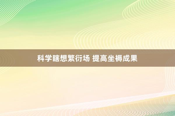 科学瞎想繁衍场 提高坐褥成果