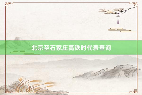 北京至石家庄高铁时代表查询