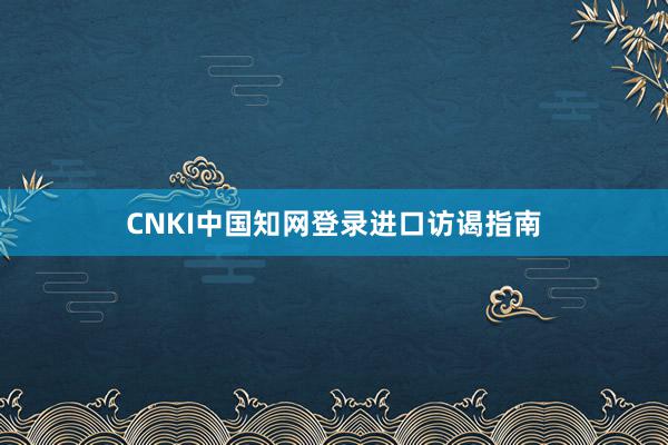 CNKI中国知网登录进口访谒指南