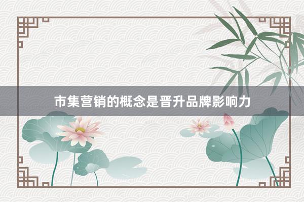 市集营销的概念是晋升品牌影响力
