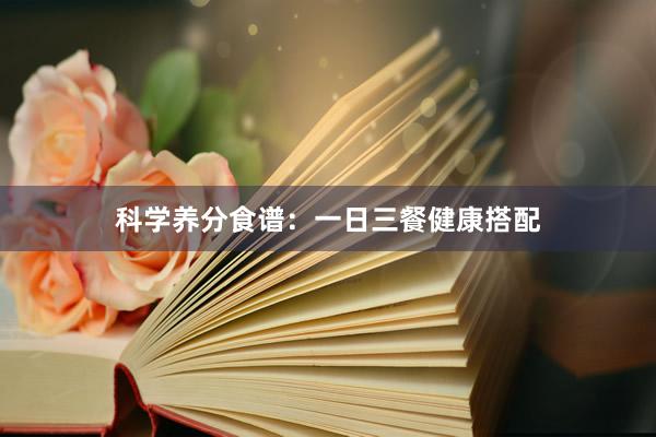 科学养分食谱：一日三餐健康搭配